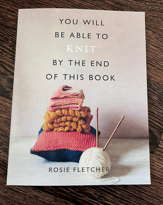 You Will Be Able To Knit By The End Of This Book by Rosie Fletcher